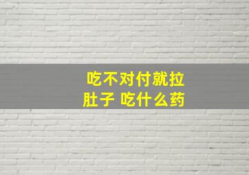 吃不对付就拉肚子 吃什么药